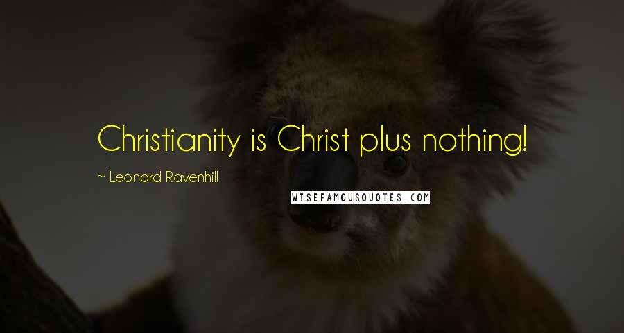 Leonard Ravenhill Quotes: Christianity is Christ plus nothing!