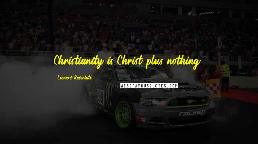 Leonard Ravenhill Quotes: Christianity is Christ plus nothing!