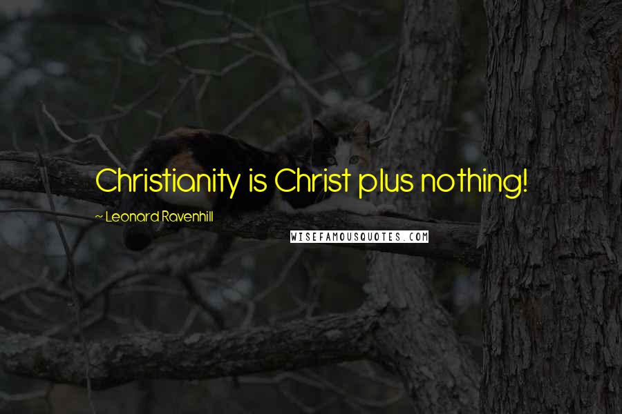 Leonard Ravenhill Quotes: Christianity is Christ plus nothing!