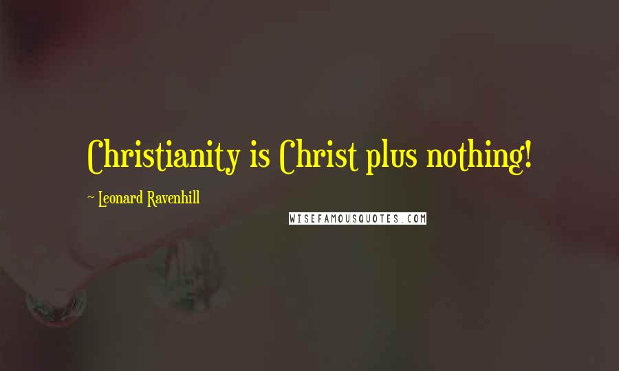 Leonard Ravenhill Quotes: Christianity is Christ plus nothing!