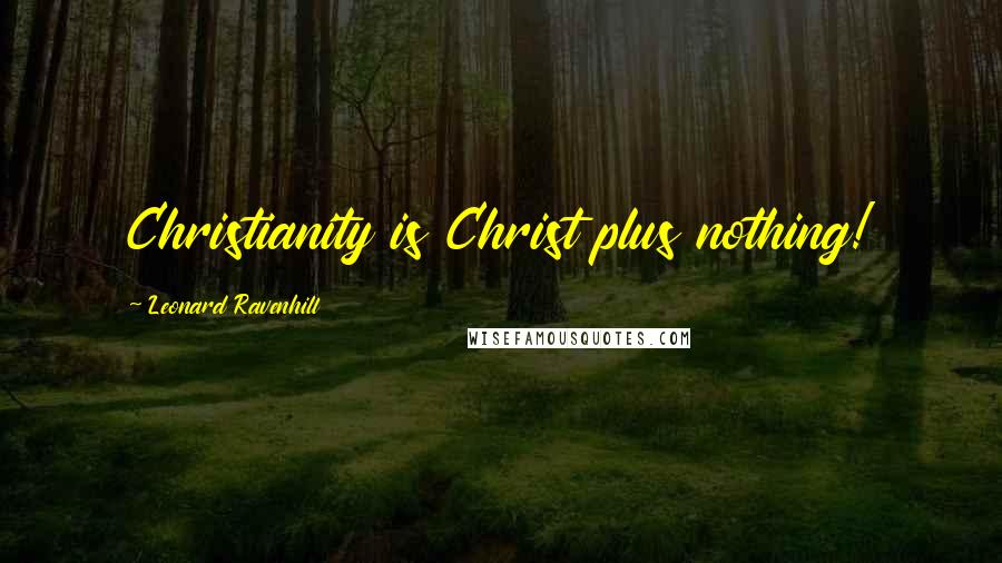 Leonard Ravenhill Quotes: Christianity is Christ plus nothing!