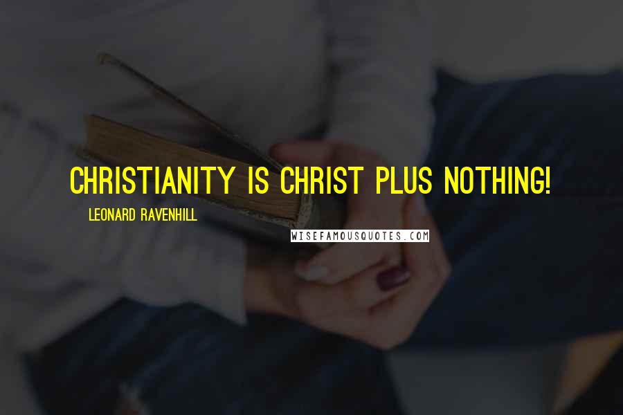 Leonard Ravenhill Quotes: Christianity is Christ plus nothing!