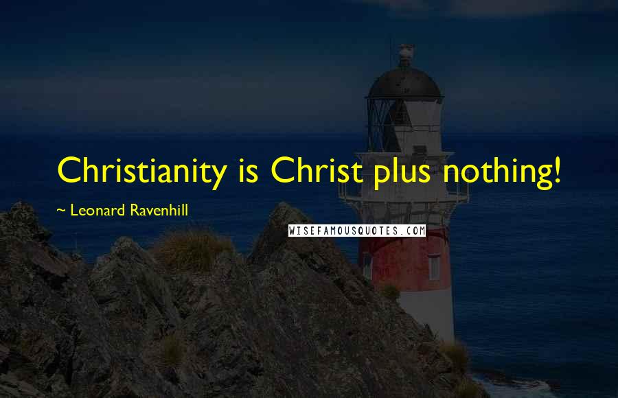 Leonard Ravenhill Quotes: Christianity is Christ plus nothing!