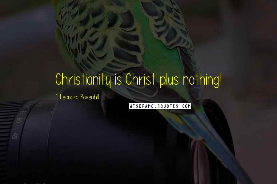 Leonard Ravenhill Quotes: Christianity is Christ plus nothing!