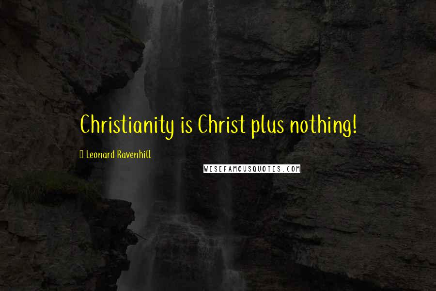 Leonard Ravenhill Quotes: Christianity is Christ plus nothing!