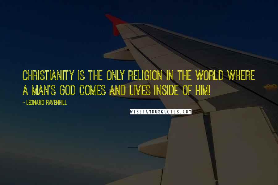 Leonard Ravenhill Quotes: Christianity is the only religion in the world where a man's God comes and lives inside of Him!
