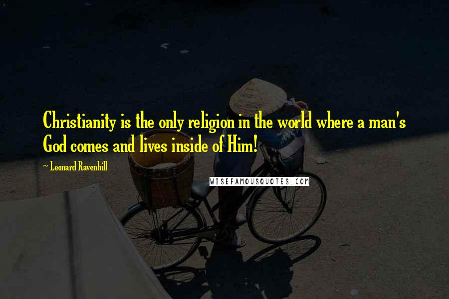 Leonard Ravenhill Quotes: Christianity is the only religion in the world where a man's God comes and lives inside of Him!