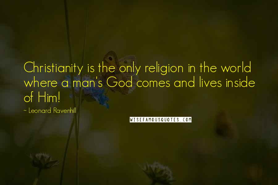 Leonard Ravenhill Quotes: Christianity is the only religion in the world where a man's God comes and lives inside of Him!