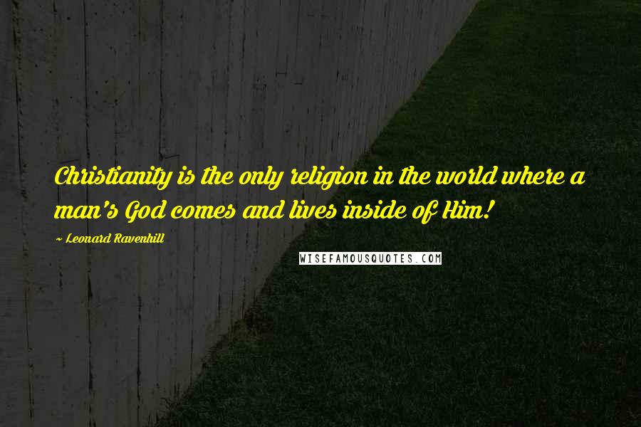 Leonard Ravenhill Quotes: Christianity is the only religion in the world where a man's God comes and lives inside of Him!