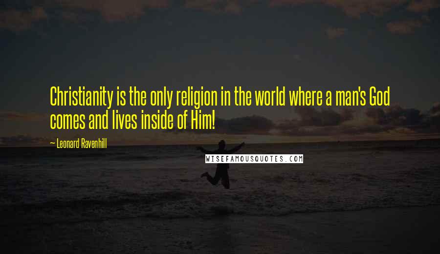Leonard Ravenhill Quotes: Christianity is the only religion in the world where a man's God comes and lives inside of Him!
