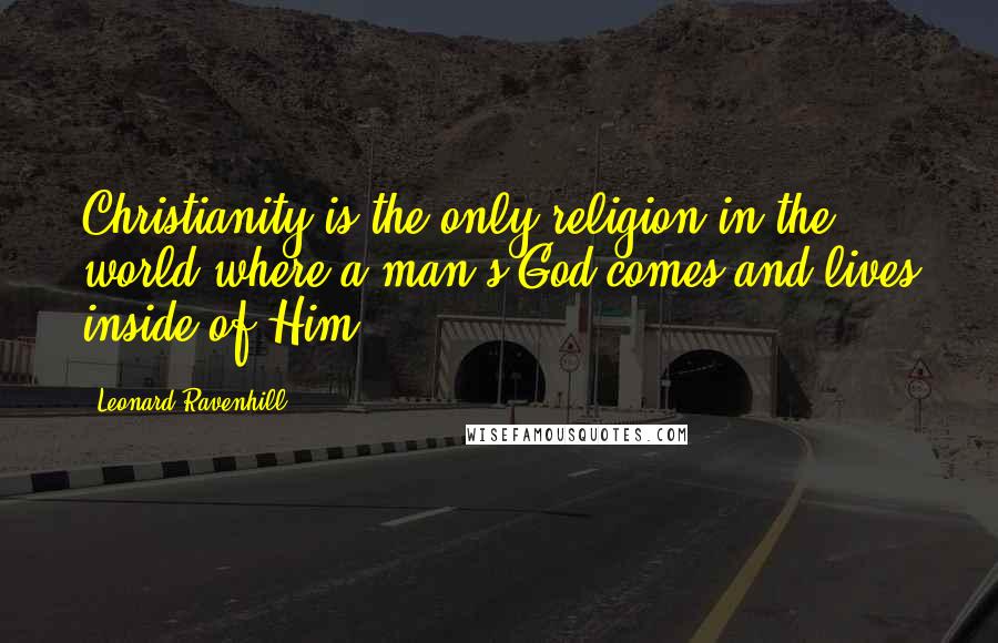 Leonard Ravenhill Quotes: Christianity is the only religion in the world where a man's God comes and lives inside of Him!