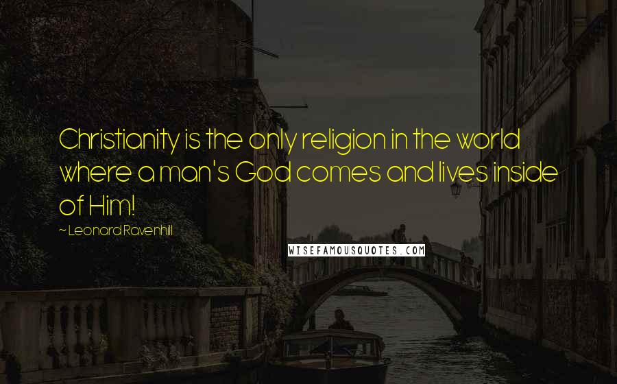Leonard Ravenhill Quotes: Christianity is the only religion in the world where a man's God comes and lives inside of Him!