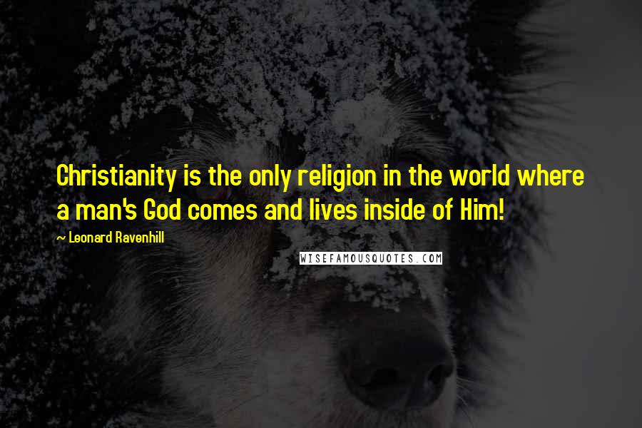 Leonard Ravenhill Quotes: Christianity is the only religion in the world where a man's God comes and lives inside of Him!