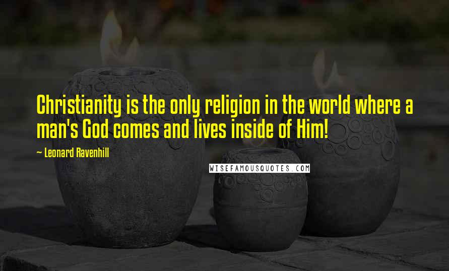 Leonard Ravenhill Quotes: Christianity is the only religion in the world where a man's God comes and lives inside of Him!