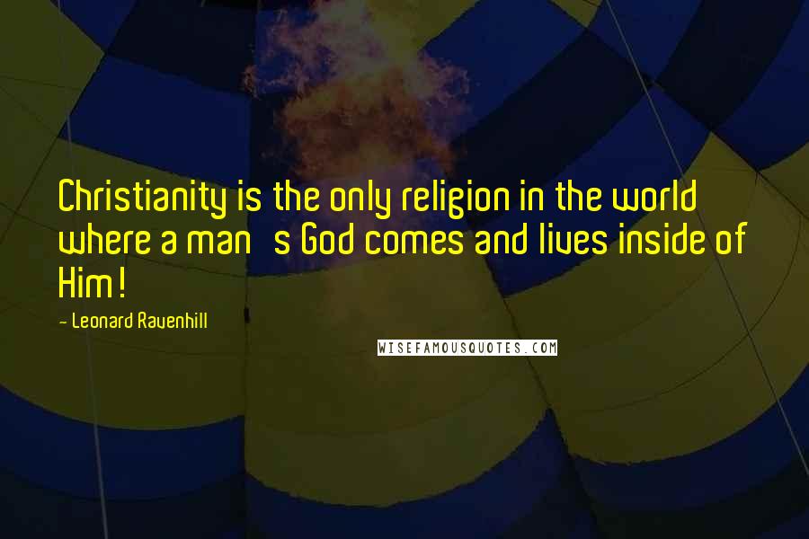 Leonard Ravenhill Quotes: Christianity is the only religion in the world where a man's God comes and lives inside of Him!