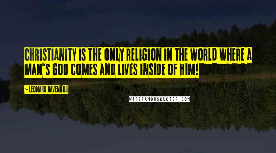 Leonard Ravenhill Quotes: Christianity is the only religion in the world where a man's God comes and lives inside of Him!