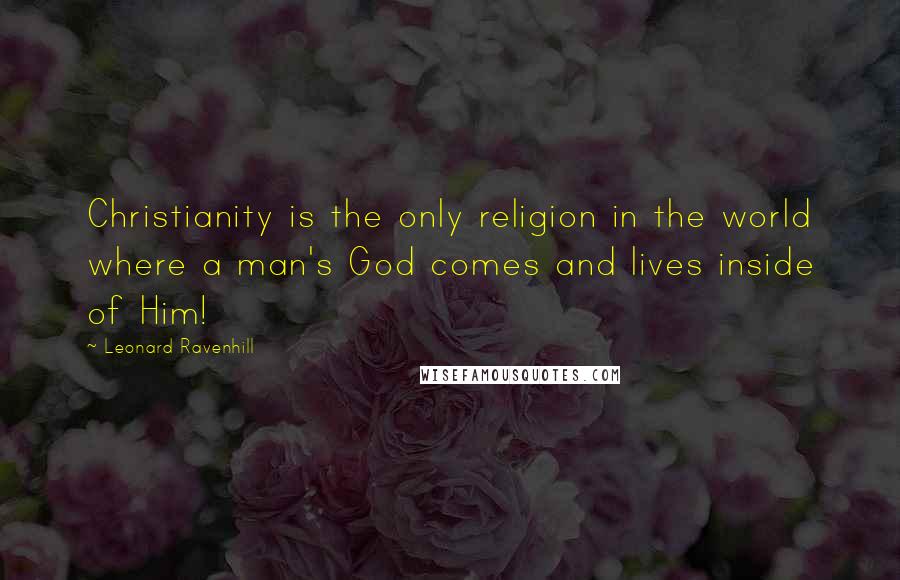 Leonard Ravenhill Quotes: Christianity is the only religion in the world where a man's God comes and lives inside of Him!