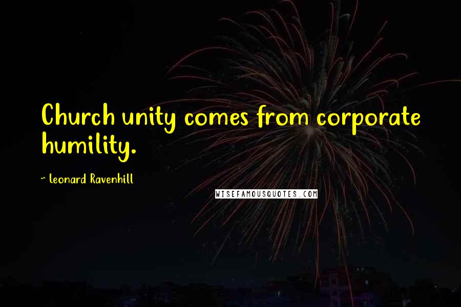 Leonard Ravenhill Quotes: Church unity comes from corporate humility.