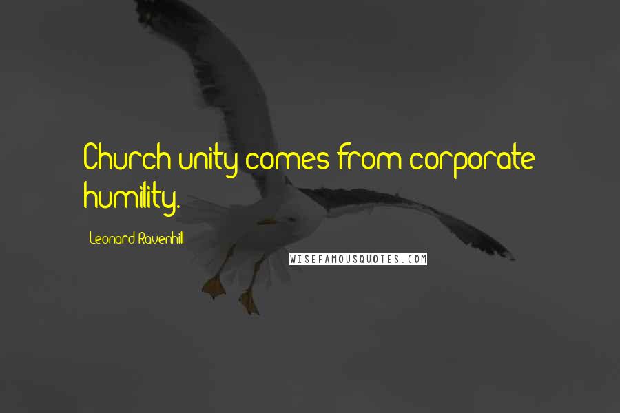 Leonard Ravenhill Quotes: Church unity comes from corporate humility.