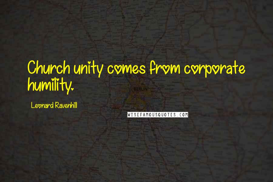 Leonard Ravenhill Quotes: Church unity comes from corporate humility.