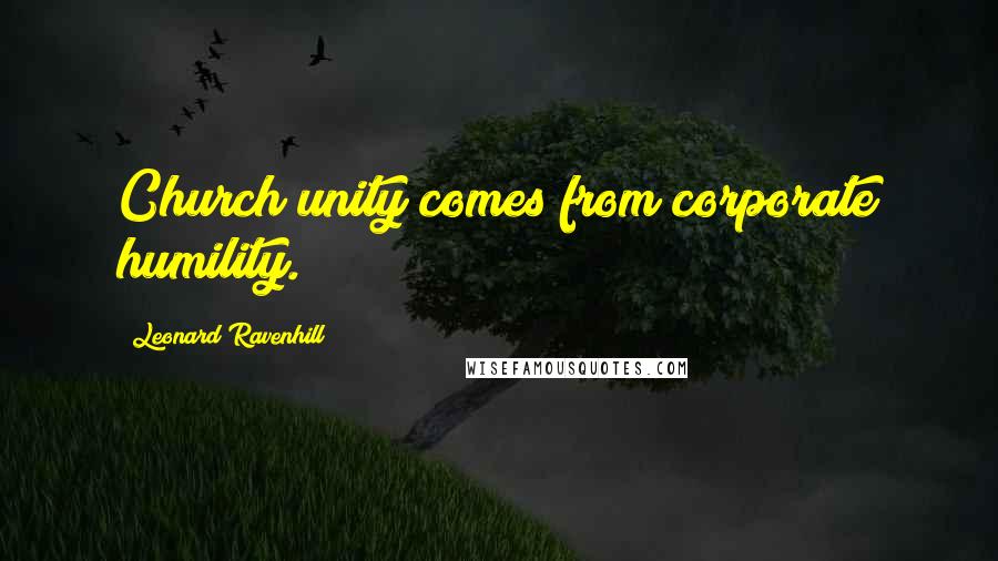 Leonard Ravenhill Quotes: Church unity comes from corporate humility.