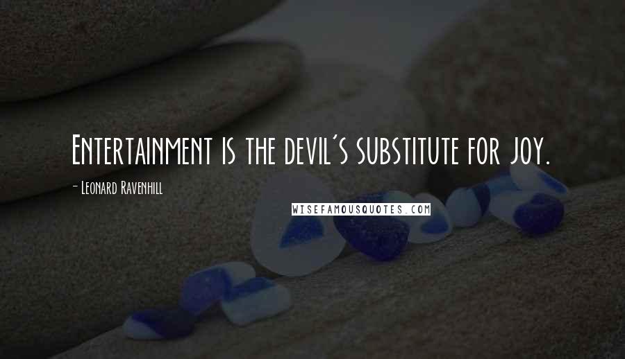 Leonard Ravenhill Quotes: Entertainment is the devil's substitute for joy.