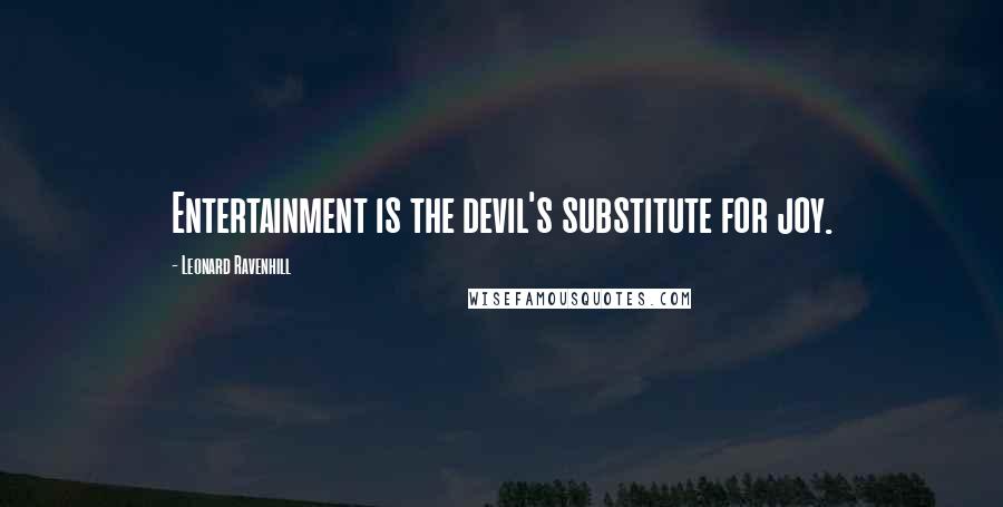 Leonard Ravenhill Quotes: Entertainment is the devil's substitute for joy.