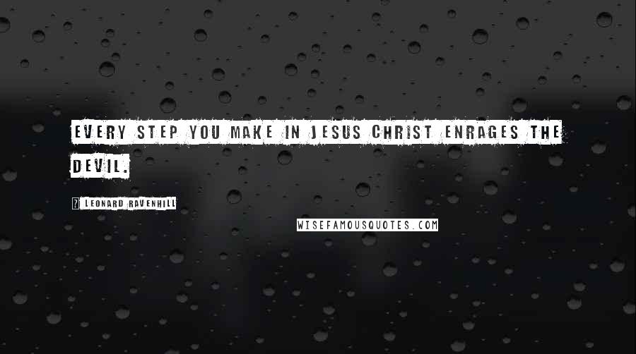 Leonard Ravenhill Quotes: Every step you make in Jesus Christ enrages the devil.