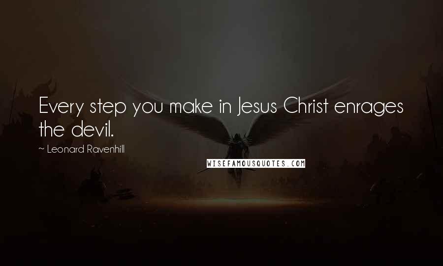 Leonard Ravenhill Quotes: Every step you make in Jesus Christ enrages the devil.