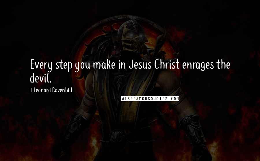 Leonard Ravenhill Quotes: Every step you make in Jesus Christ enrages the devil.