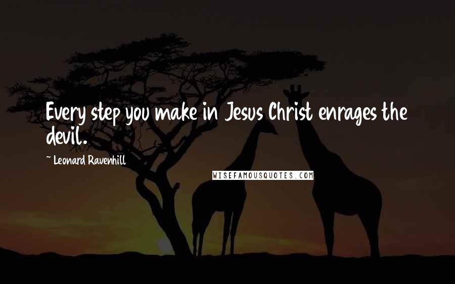 Leonard Ravenhill Quotes: Every step you make in Jesus Christ enrages the devil.