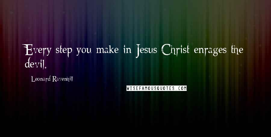 Leonard Ravenhill Quotes: Every step you make in Jesus Christ enrages the devil.