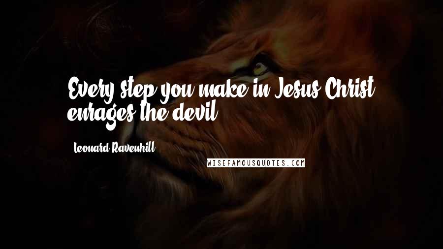 Leonard Ravenhill Quotes: Every step you make in Jesus Christ enrages the devil.