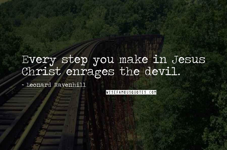 Leonard Ravenhill Quotes: Every step you make in Jesus Christ enrages the devil.