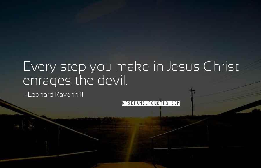 Leonard Ravenhill Quotes: Every step you make in Jesus Christ enrages the devil.