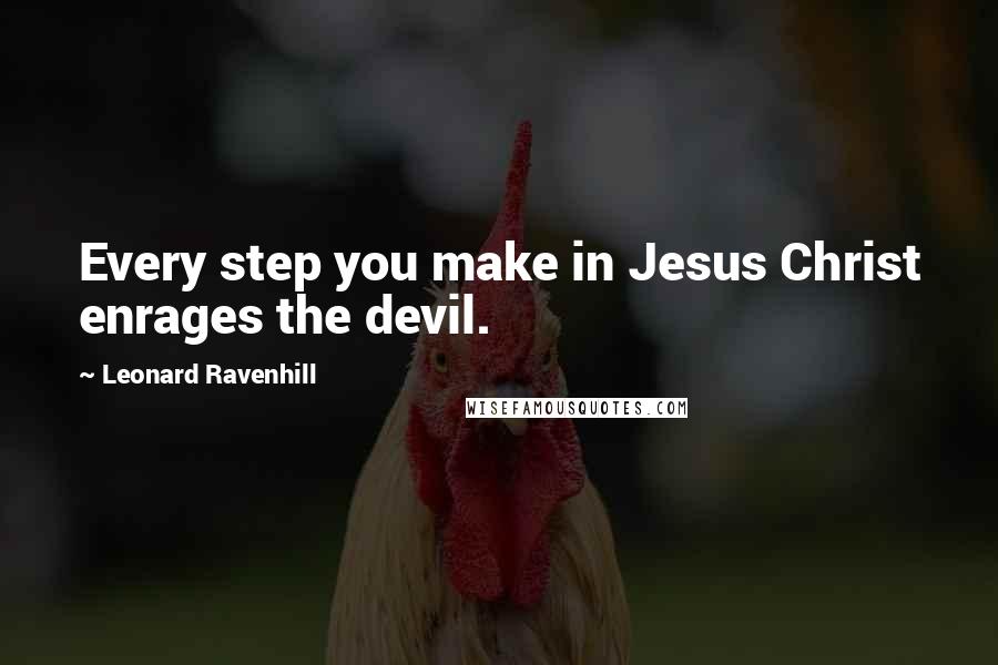 Leonard Ravenhill Quotes: Every step you make in Jesus Christ enrages the devil.