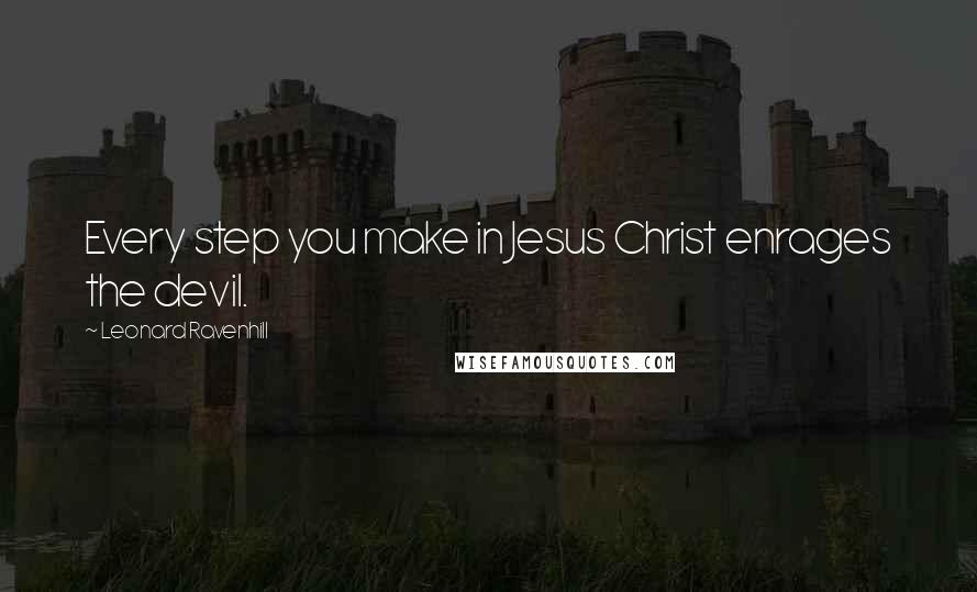 Leonard Ravenhill Quotes: Every step you make in Jesus Christ enrages the devil.