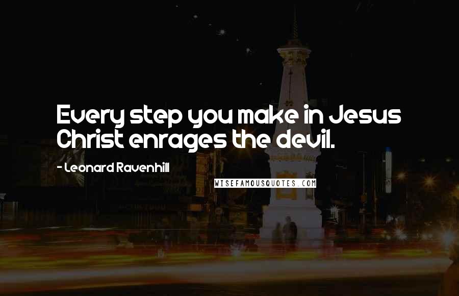 Leonard Ravenhill Quotes: Every step you make in Jesus Christ enrages the devil.