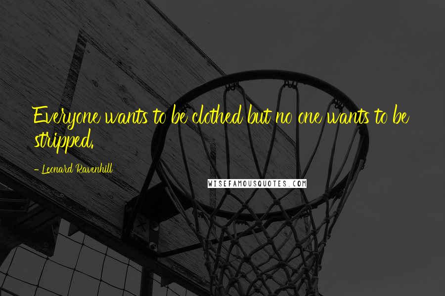 Leonard Ravenhill Quotes: Everyone wants to be clothed but no one wants to be stripped.