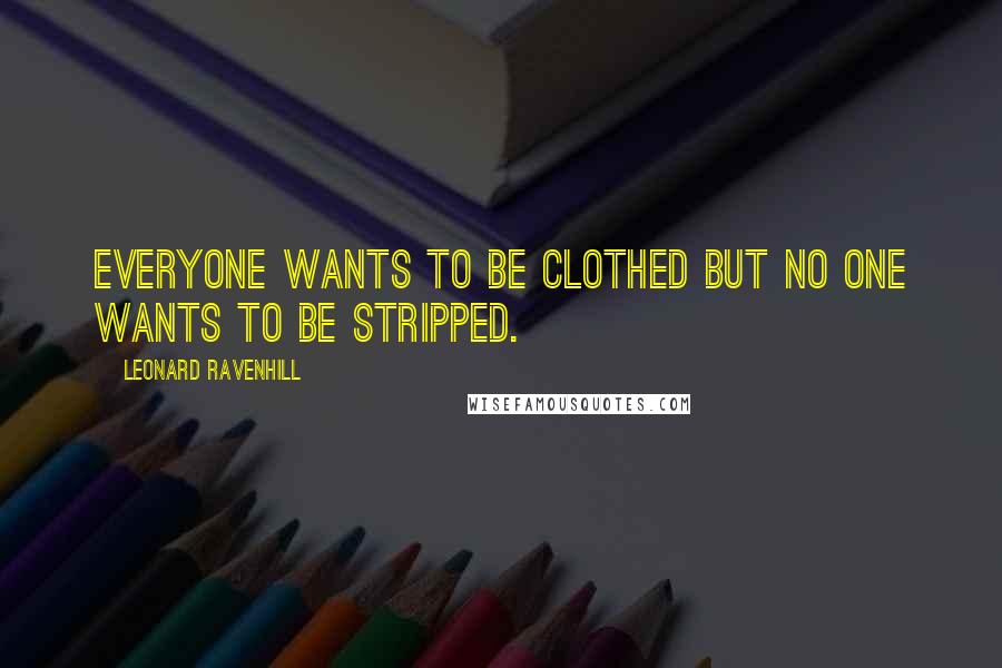 Leonard Ravenhill Quotes: Everyone wants to be clothed but no one wants to be stripped.