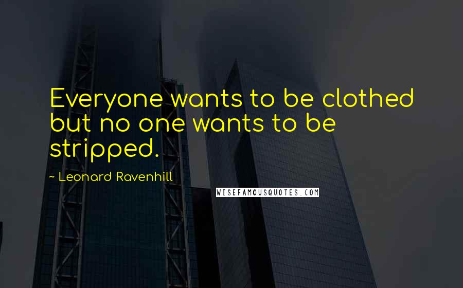 Leonard Ravenhill Quotes: Everyone wants to be clothed but no one wants to be stripped.