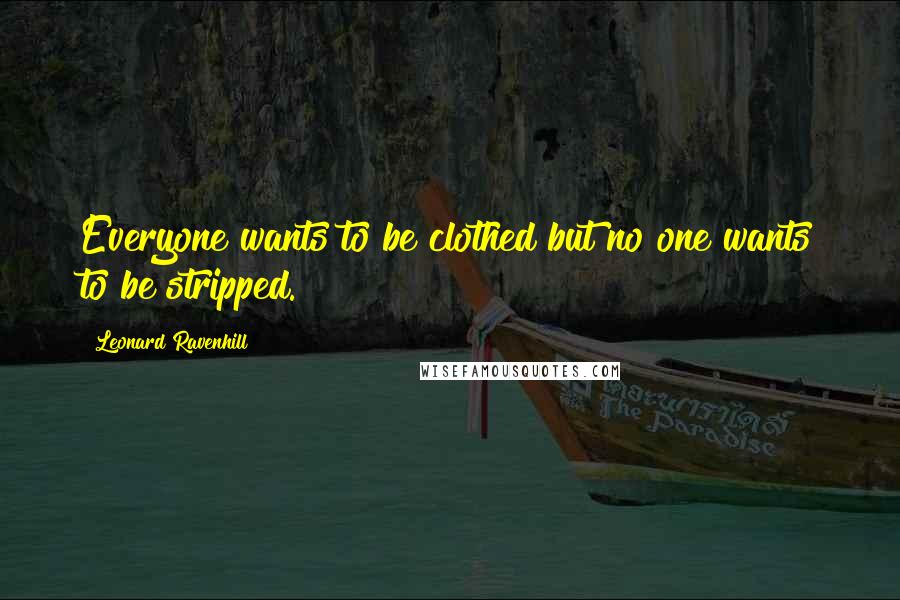 Leonard Ravenhill Quotes: Everyone wants to be clothed but no one wants to be stripped.