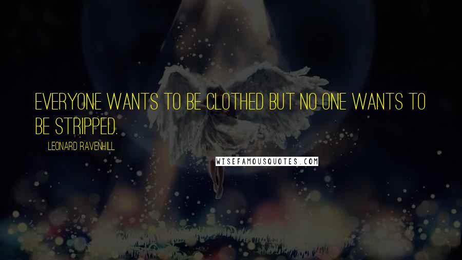 Leonard Ravenhill Quotes: Everyone wants to be clothed but no one wants to be stripped.