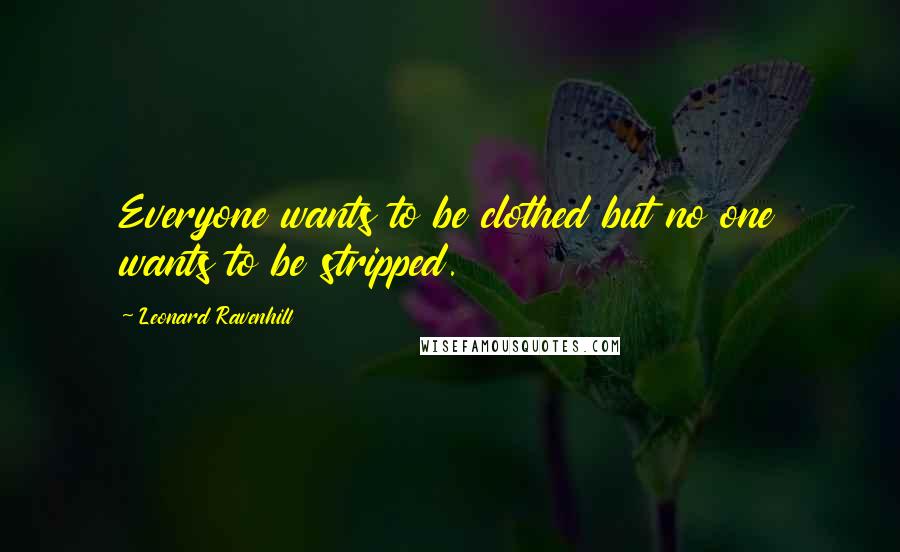 Leonard Ravenhill Quotes: Everyone wants to be clothed but no one wants to be stripped.