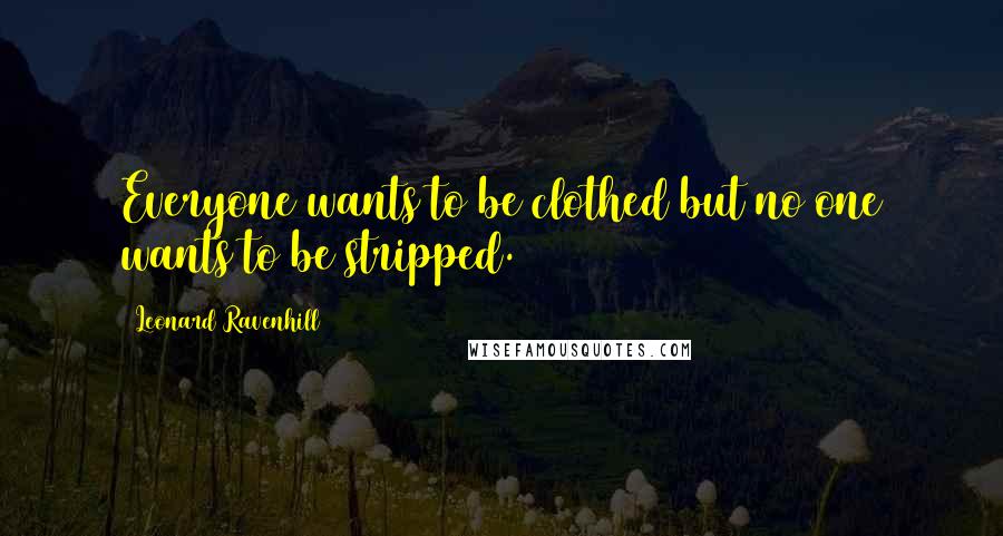 Leonard Ravenhill Quotes: Everyone wants to be clothed but no one wants to be stripped.