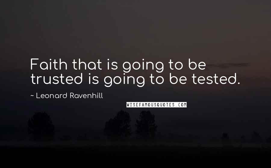 Leonard Ravenhill Quotes: Faith that is going to be trusted is going to be tested.