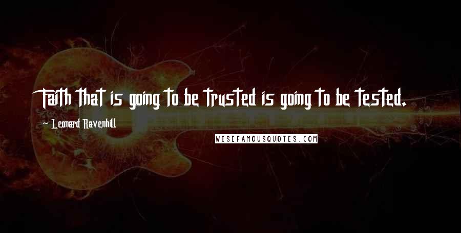 Leonard Ravenhill Quotes: Faith that is going to be trusted is going to be tested.