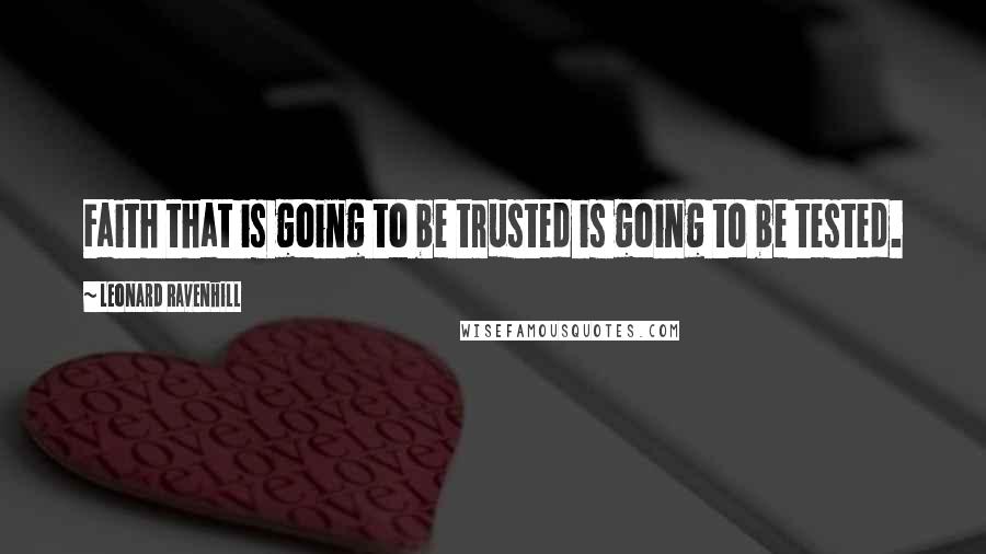 Leonard Ravenhill Quotes: Faith that is going to be trusted is going to be tested.