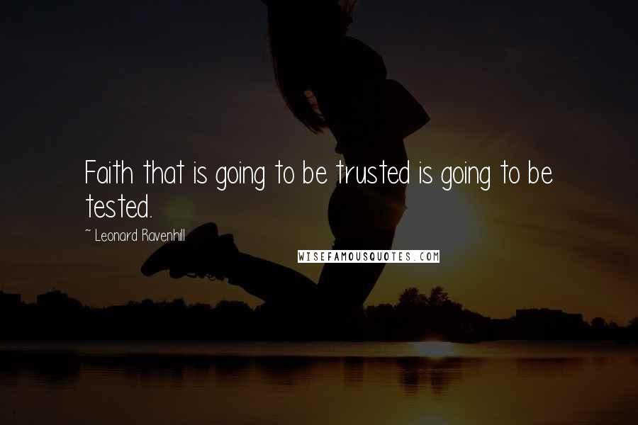 Leonard Ravenhill Quotes: Faith that is going to be trusted is going to be tested.