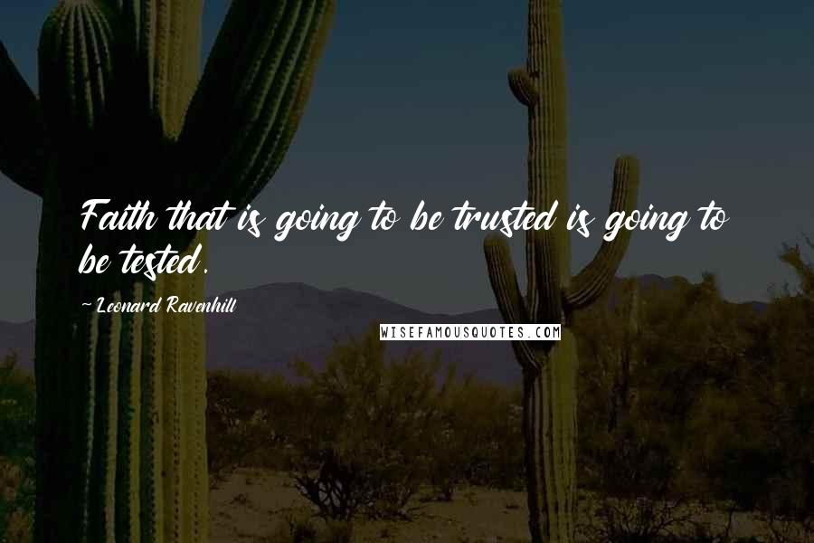 Leonard Ravenhill Quotes: Faith that is going to be trusted is going to be tested.